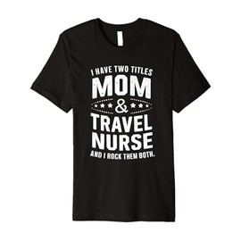 I Have Two Titles Mom & Travel Nurse Premium T-Shirt