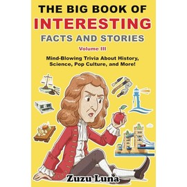 The Big Book of Interesting Facts and Stories (Volume III): Mind-Blowing Trivia About History, Science, Pop Culture, and More!