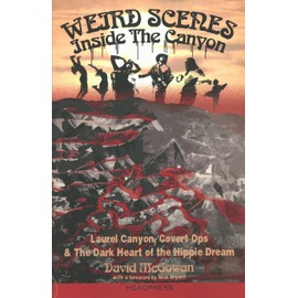 Weird Scenes Inside the Canyon: Laurel Canyon, Covert Ops & the Dark Heart of the Hippie Dream