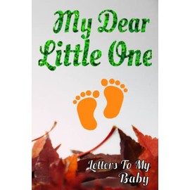 My Dear Little One - Letters To My Baby: A Perfect Journal for a "To be" Mom / Dad - Letters To My Baby Boy / Girl