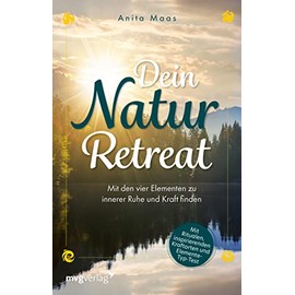 Dein Natur-Retreat: Mit den vier Elementen zu innerer Ruhe und Kraft finden – inkl. Elemente-Typ-Test, Ritualen, Kraftorten, Übungen und Affirmationen