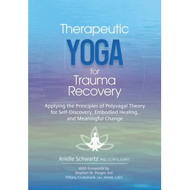 Therapeutic Yoga for Trauma Recovery: Applying the Principles of Polyvagal Theory for Self-Discovery, Embodied Healing, and Meaningful Change