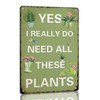 Yes I Really Do Need All These Plants Tin Signs