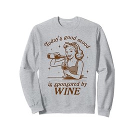 Wine Lover Drinking Today's Good Mood Sponsored By Wine Sweatshirt