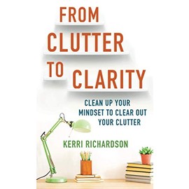From Clutter to Clarity: Clean Up Your Mindset to Clear Out Your Clutter