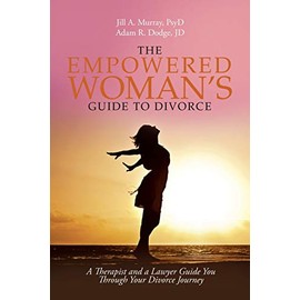 The Empowered Womanâs Guide to Divorce: A Therapist and a Lawyer Guide You Through Your Divorce Journey