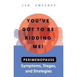 You've Got to Be Kidding Me!: Perimenopause Symptoms, Stages & Strategies
