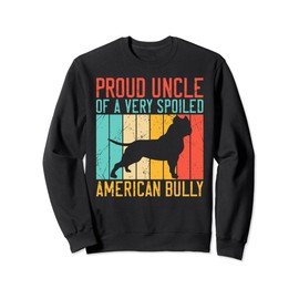 Proud Uncle of a very spoiled American Bully Sweatshirt