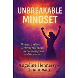 UNBREAKABLE MINDSET: The Vital 6 pillars for living that opened my life to happiness and the real me