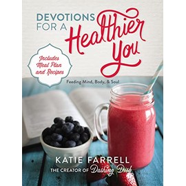 Devotions for a Healthier You: Feeding Mind, Body, and Soul (A 70-Day Devotional, plus One-Week Meal Plan and Recipes)