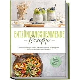 Entzündungshemmende Rezepte: Das Anti-Entzündungs-Kochbuch mit den leckersten und alltagstauglichen Rezepten gegen chronische Entzündungen - inkl. Brotrezepten, Aufstrichen & 4-Wochen-Ernährungsplan