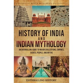 History of India and Indian Mythology: An Enthralling Guide to Major Civilizations, Empires, Events, People, and Myths