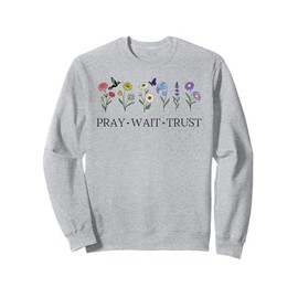 Pray Wait Trust in the Lord God Has a Plan Christian Faith Sweatshirt