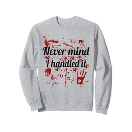 Never Mind i Handled it Bloody Sweatshirt