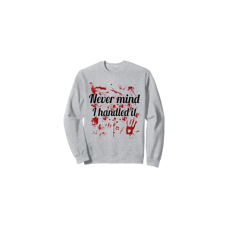 Never Mind i Handled it Bloody Sweatshirt