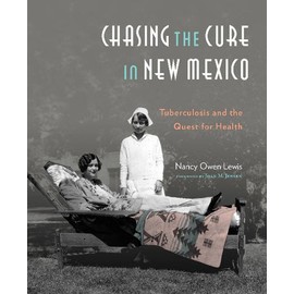 Chasing the Cure in New Mexico: Tuberculosis and the Quest for Health: Tuberculosis and the Quest for Health