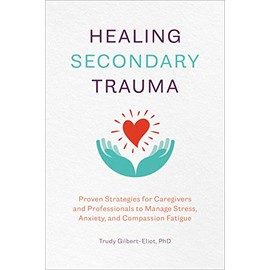 Healing Secondary Trauma: Proven Strategies for Caregivers and Professionals to Manage Stress, Anxiety, and Compassion Fatigue