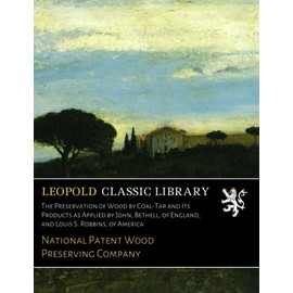The Preservation of Wood by Coal-Tar and Its Products as Applied by John, Bethell, of England, and Louis S. Robbins, of America
