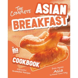 The Complete Asian Breakfast Cookbook: Flavorful Breakfast Recipes from Across Asia to Power Your Day