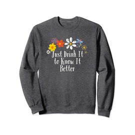 Funny Just Drink It to Know It Better Saying Flowers Sweatshirt
