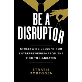 Be a Disruptor: Streetwise Lessons for Entrepreneurs―from the Mob to Mandates