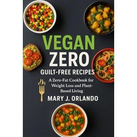 Vegan zero-guilt free recipes: A Detailed American Vegan Cookbook Without Fats and Sugars, Complete With Alternatives, Tips, and Nutrition Facts