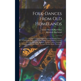 Folk-dances From old Homelands: A Third Volume of Folk-dances and Singing Games, Containing Thirty-three Folk-dances From Belgium, Czecho-Slovakia, ... Poland, Portugal, Russia, Spain, Sweden, A