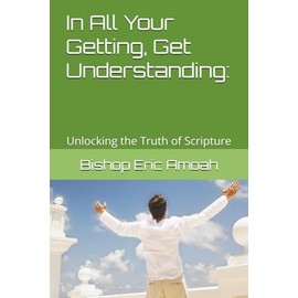 In All Your Getting, Get Understanding:: Unlocking the Truth of Scripture