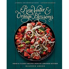 Rose Water and Orange Blossoms: Fresh & Classic Recipes from my Lebanese Kitchen