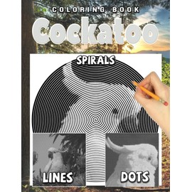 Cockatoo Dots Lines Spirals Coloring Book: Spiroglyphics Art with Hidden Pictures for Relaxation & Stress Relief, Create Your Own Masterpieces Easily, Perfect Gift Ideas