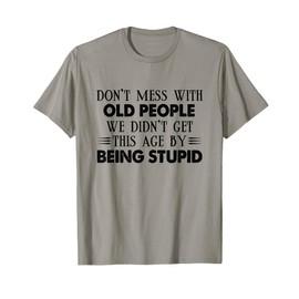 Don't Mess With Old People We Didn't Get This Age By Being T-Shirt