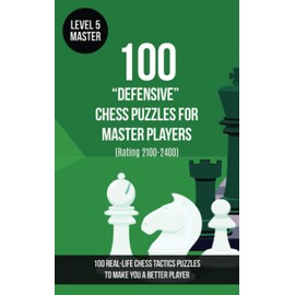 100 “Defensive” Chess Puzzles for Master Players (Rating 2100-2400): 100 real-life chess tactics puzzles to make you a better player (Chess Puzzles, Strategy and Tactics - Defensive Moves, Band 5)