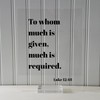 Luke 12:48 - To whom much is given much is