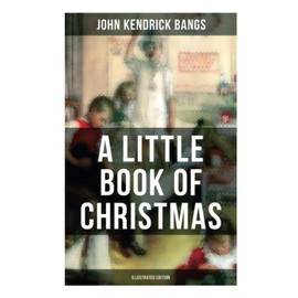A Little Book of Christmas (Illustrated Edition): Children's Classic - Humorous Stories & Poems for the Holiday Season