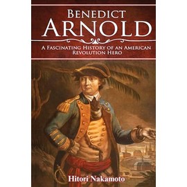 Benedict Arnold: A Fascinating History of An American Revolution Hero