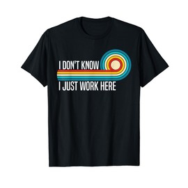 I Don't Know I Just Work Here Funny Sarcasm Quotes T-Shirt