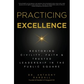 Practicing Excellence: Restoring Civility, Faith & Trusted Leadership in the Public Square