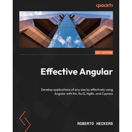 Effective Angular: Develop applications of any size by effectively using Angular with Nx, RxJS, NgRx, and Cypress