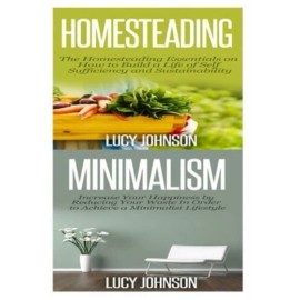 Homesteading: Minimalism: Sustainable Living - Learn How To Build A Life Of...