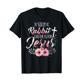 Silly Rabbit Easter Is For Jesus Christian Religious Flower T-Shirt