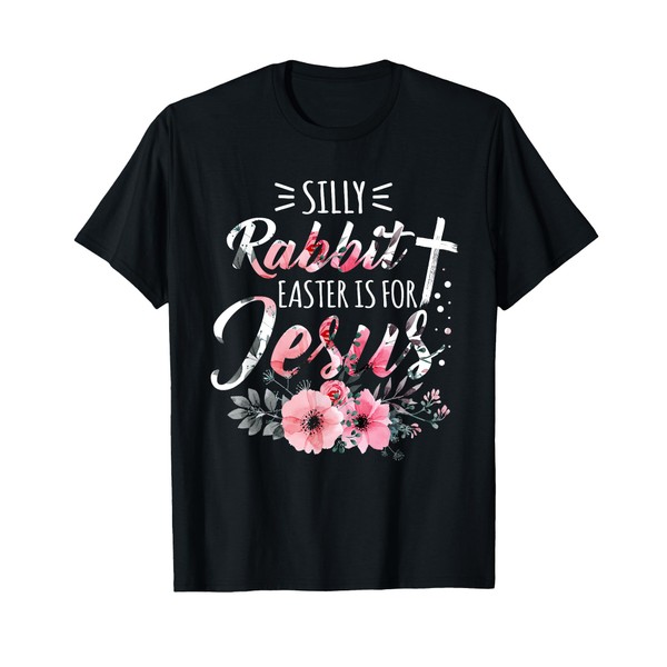 Silly Rabbit Easter Is For Jesus Christian Religious Flower T-Shirt