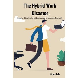 The Hybrid Work Disaster: How to ditch the hybrid mess and organise effectively