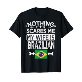 NOTHING SCARES ME MY WIFE IS BRAZILIAN T-Shirt