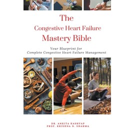 The Congestive Heart Failure Mastery Bible: Your Blueprint For Complete Congestive Heart Failure Management