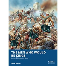 The Men Who Would Be Kings: Colonial Wargaming Rules (Osprey Wargames)