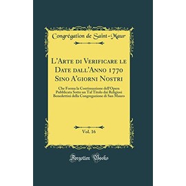 L'Arte di Verificare le Date dall'Anno 1770 Sino A'giorni Nostri, Vol. 16: Che Forma la Continuazione dell'Opera Pubblicata Sotto un Tal Titolo dai Religiosi Benedettini della Congregazione di San Mau