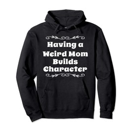 Having a Weird Mom Builds Character Funny Weird Proud Mother Pullover Hoodie