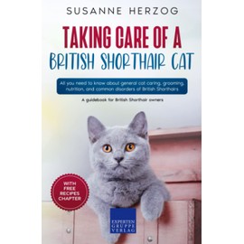  Taking care of a British Shorthair Cat: All you need to know about general cat caring, grooming, nutrition, and common disorders of British Shorthairs