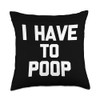 I Have To Poop - Funny Saying Sarcastic Pooping Novelty