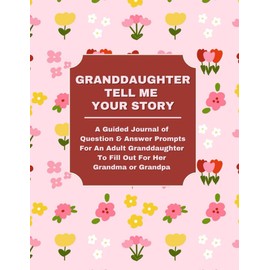 GRANDDAUGHTER: TELL ME YOUR STORY: A Guided Journal of Question & Answer Prompts For An Adult Granddaughter To Fill Out For Grandma or Grandpa